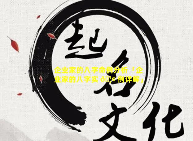 企业家的八字命例分析「企业家的八字实 🦢 例详解」